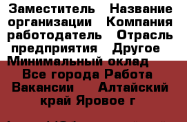 Заместитель › Название организации ­ Компания-работодатель › Отрасль предприятия ­ Другое › Минимальный оклад ­ 1 - Все города Работа » Вакансии   . Алтайский край,Яровое г.